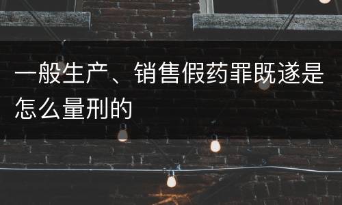 一般生产、销售假药罪既遂是怎么量刑的