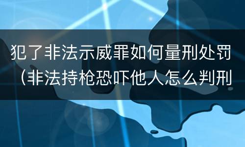 犯了非法示威罪如何量刑处罚（非法持枪恐吓他人怎么判刑）