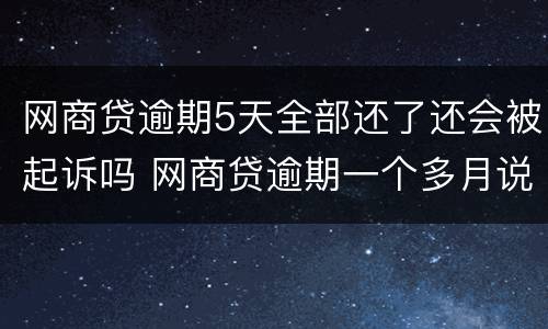 网商贷逾期5天全部还了还会被起诉吗 网商贷逾期一个多月说要起诉