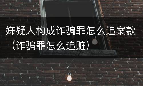 嫌疑人构成诈骗罪怎么追案款（诈骗罪怎么追赃）