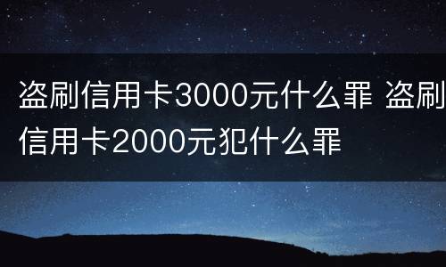 盗刷信用卡3000元什么罪 盗刷信用卡2000元犯什么罪