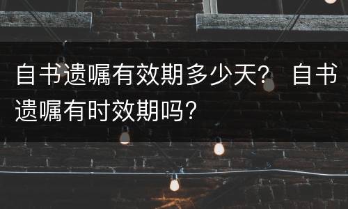 自书遗嘱有效期多少天？ 自书遗嘱有时效期吗?