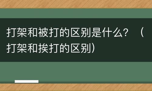 打架和被打的区别是什么？（打架和挨打的区别）