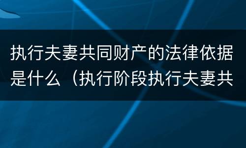 执行夫妻共同财产的法律依据是什么（执行阶段执行夫妻共同财产）