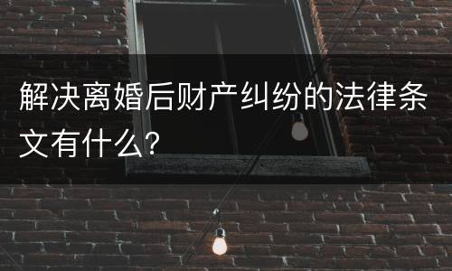 解决离婚后财产纠纷的法律条文有什么？