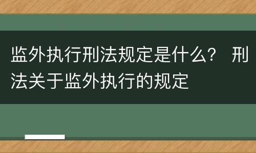 监外执行刑法规定是什么？ 刑法关于监外执行的规定