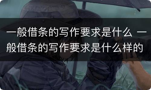 一般借条的写作要求是什么 一般借条的写作要求是什么样的