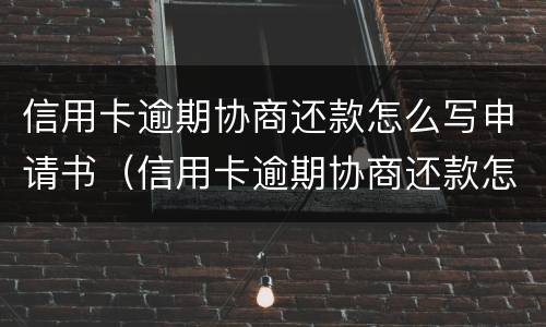 信用卡逾期协商还款怎么写申请书（信用卡逾期协商还款怎么写申请书模板）