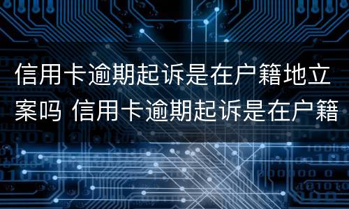 信用卡逾期起诉是在户籍地立案吗 信用卡逾期起诉是在户籍地立案吗还是本地
