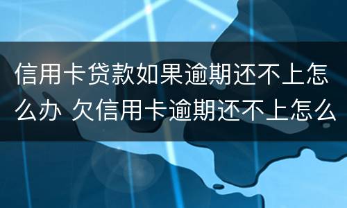 信用卡贷款如果逾期还不上怎么办 欠信用卡逾期还不上怎么办