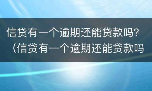 信贷有一个逾期还能贷款吗？（信贷有一个逾期还能贷款吗知乎）