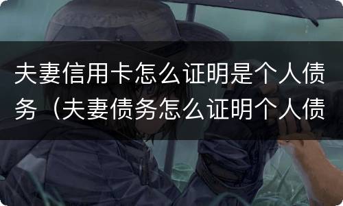 夫妻信用卡怎么证明是个人债务（夫妻债务怎么证明个人债务）