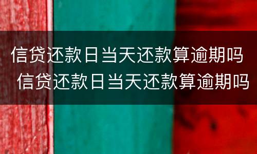 信贷还款日当天还款算逾期吗 信贷还款日当天还款算逾期吗