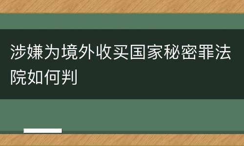 涉嫌为境外收买国家秘密罪法院如何判