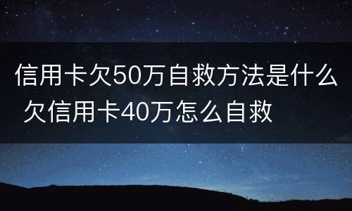 信用卡欠50万自救方法是什么 欠信用卡40万怎么自救