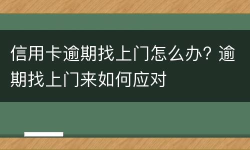 信用卡逾期找上门怎么办? 逾期找上门来如何应对