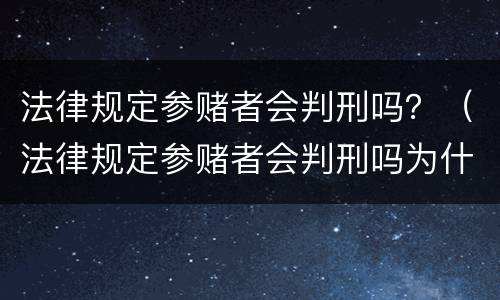 法律规定参赌者会判刑吗？（法律规定参赌者会判刑吗为什么）