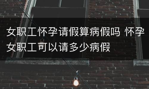 女职工怀孕请假算病假吗 怀孕女职工可以请多少病假