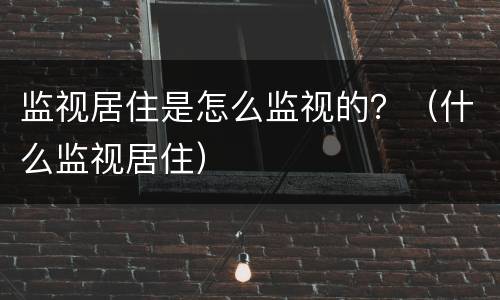 监视居住是怎么监视的？（什么监视居住）