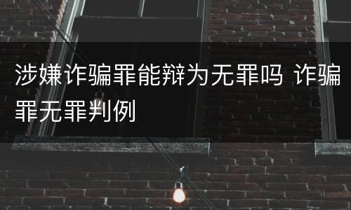涉嫌诈骗罪能辩为无罪吗 诈骗罪无罪判例