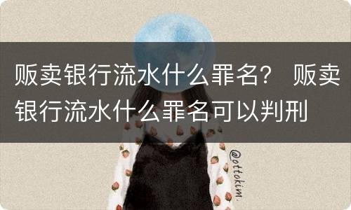 贩卖银行流水什么罪名？ 贩卖银行流水什么罪名可以判刑