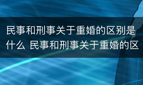 民事和刑事关于重婚的区别是什么 民事和刑事关于重婚的区别是什么意思
