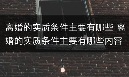 离婚的实质条件主要有哪些 离婚的实质条件主要有哪些内容
