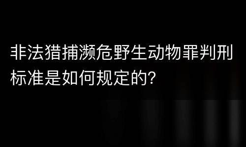 非法猎捕濒危野生动物罪判刑标准是如何规定的？