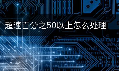 超速百分之50以上怎么处理