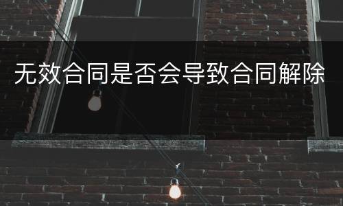 无效合同是否会导致合同解除