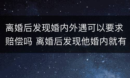 离婚后发现婚内外遇可以要求赔偿吗 离婚后发现他婚内就有外遇,能起诉吗