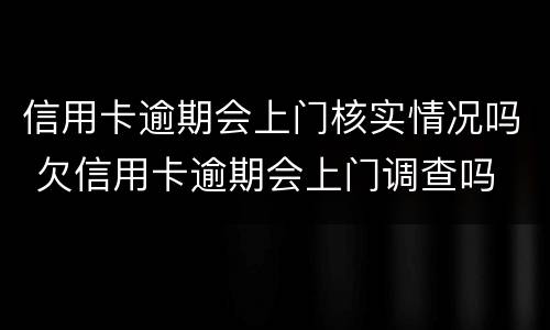 信用卡逾期会上门核实情况吗 欠信用卡逾期会上门调查吗