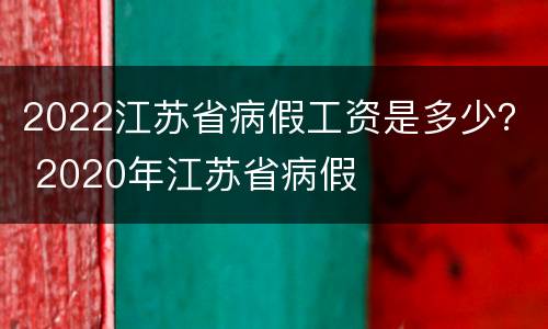 2022江苏省病假工资是多少？ 2020年江苏省病假