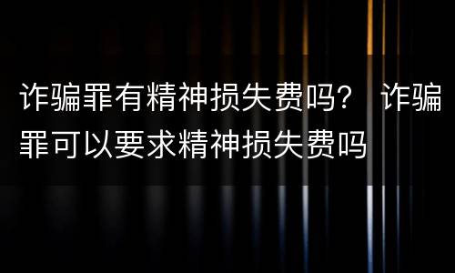 诈骗罪有精神损失费吗？ 诈骗罪可以要求精神损失费吗