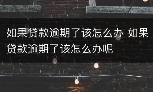 如果贷款逾期了该怎么办 如果贷款逾期了该怎么办呢