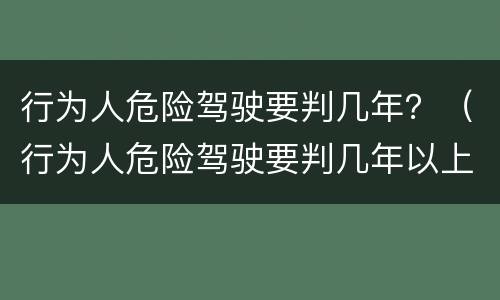 行为人危险驾驶要判几年？（行为人危险驾驶要判几年以上）