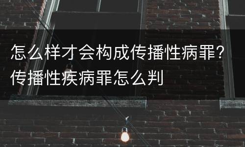 怎么样才会构成传播性病罪? 传播性疾病罪怎么判