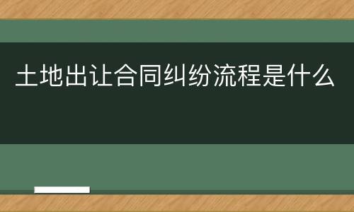 土地出让合同纠纷流程是什么
