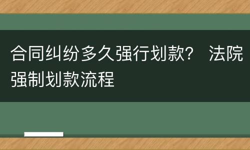 合同纠纷多久强行划款？ 法院强制划款流程