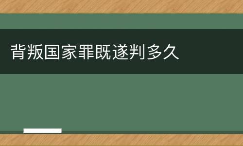 背叛国家罪既遂判多久