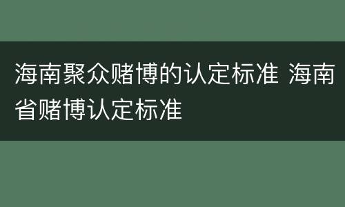 海南聚众赌博的认定标准 海南省赌博认定标准