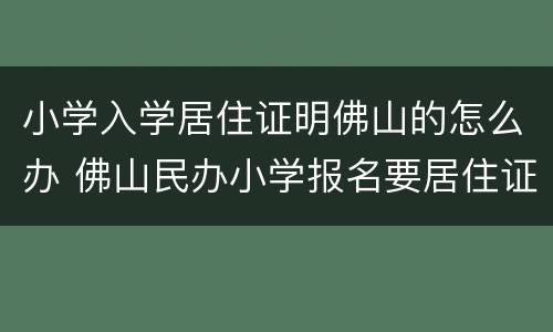 小学入学居住证明佛山的怎么办 佛山民办小学报名要居住证吗