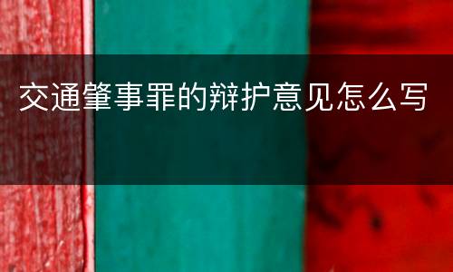 交通肇事罪的辩护意见怎么写