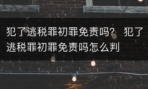犯了逃税罪初罪免责吗？ 犯了逃税罪初罪免责吗怎么判