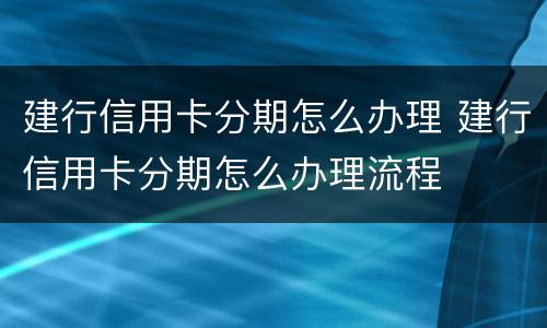 建行信用卡分期怎么办理 建行信用卡分期怎么办理流程