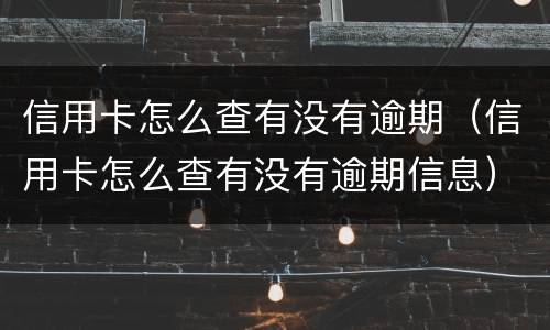信用卡怎么查有没有逾期（信用卡怎么查有没有逾期信息）