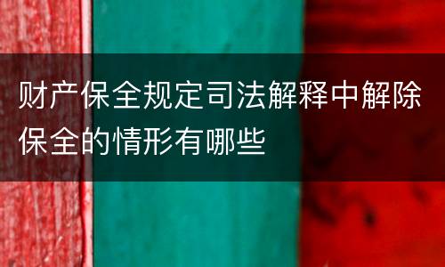 财产保全规定司法解释中解除保全的情形有哪些