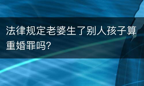 法律规定老婆生了别人孩子算重婚罪吗？