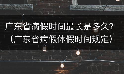 广东省病假时间最长是多久？（广东省病假休假时间规定）