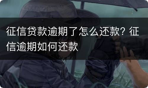 征信贷款逾期了怎么还款? 征信逾期如何还款